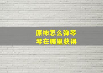 原神怎么弹琴 琴在哪里获得